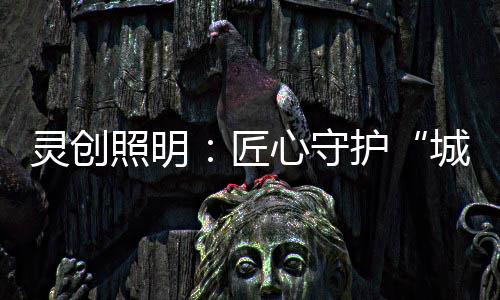 城市之光引领行业的灵创发展