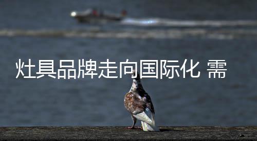 灶具品牌需要走完四步