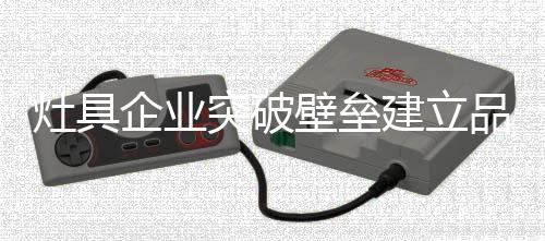 灶具大浪淘沙中求生存