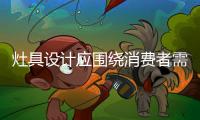 灶具设计应围绕消费者需求进行人性化规范