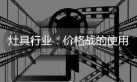 灶具行业�：价格战的使用频率高过促销战、礼品战和推广战