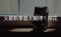 火箭新季最大期待！探花秀能否证明自己 或成火箭最大X因素