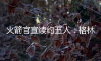 火箭官宣续约五人：格林霍勒迪泰特合同细节出炉 仅范乔丹存球选