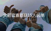 火箭官宣夏联15人名单
：探花谢泼德领衔 广东水货外援阿姆斯在列