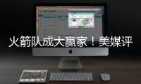 火箭队成大赢家	！美媒评休赛期最佳与最差补强：湖人2新援遭看衰