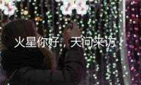 火星你好，天问来访！