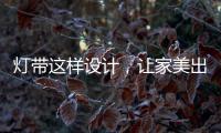 灯带这样设计，让家美出新高度