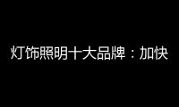 灯饰照明十大品牌：加快更新换代 坚持自主研发