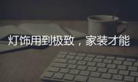 灯饰用到极致�，家装才能出彩