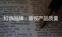 灯饰品牌
：重视产品质量 重视创新设计