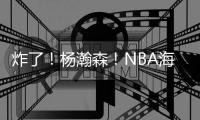 炸了！杨瀚森！NBA海报级惊天隔扣