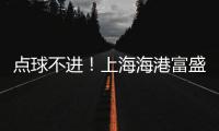 点球不进！上海海港富盛经开1