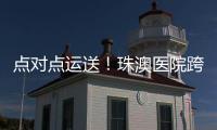 点对点运送！珠澳医院跨境转运服务正式开通