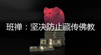 班禅：坚决防止藏传佛教沦为西方反华势力的工具