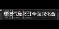 珠澳气象签订全面深化合作方案，携手提升合作区气象服务