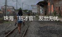 珠海“招才官”发出无忧邀约：我们全力做到让您 收入无忧 居住无忧 教育无忧 创业无忧