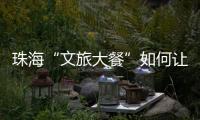珠海“文旅大餐”如何让城市流量变消费增量�？