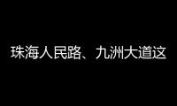 珠海人民路、九洲大道这两个路口交通组织调整
，详情→