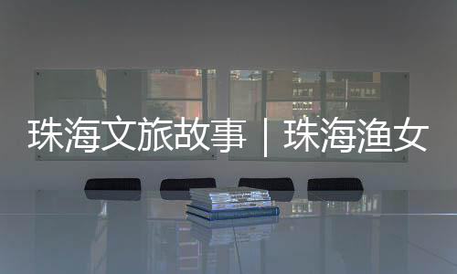 珠海珠海用一个神话爱情故事