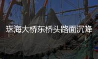 珠海大桥东桥头路面沉降紧急抢修完成，恢复通车