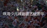 珠海少儿戏剧曲艺绽芳华！今年“六一”
，约定你→