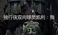 独行侠双向球员凯利
�：我和克莱都是射手 有机会向他学习很兴奋