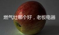 燃气灶哪个好	
，老板电器带来不一样的下厨新体验