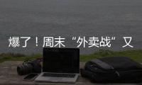 爆了	！周末“外卖战”又开打，网友急了：我都胖好几斤了！