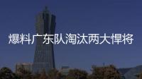 爆料广东队淘汰两大悍将	，杜锋重用大番薯
，超级外援有望加入
