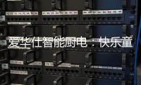爱华仕智能厨电：快乐童年，伴你好好成长