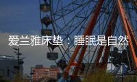 爱兰雅床垫�
：睡眠是自然给予人的温柔看护