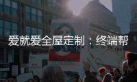 爱就爱全屋定制：终端帮扶我们在行动!