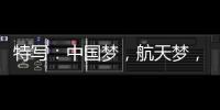 特写�	：中国梦，航天梦，有你有我！