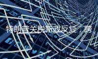 特朗普关税新政反复�，跨境电商遭“地震”被迫转型求生