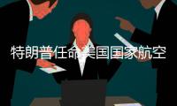 特朗普任命美国国家航空航天局临时局长