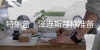 特朗普：泽连斯基称准备重返谈判桌及签署矿产协议