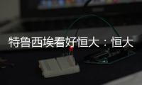 特鲁西埃看好恒大：恒大三叉戟如拜仁球员 必能进球