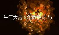 牛年大吉：华鼎板材 与您共度新春 共庆佳节!