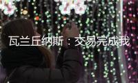 瓦兰丘纳斯
：交易完成我将启程丹佛；关于交易人们已经说很多了