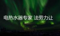 电热水器专家 法劳力让生活奢华舒适、温暖如阳