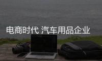 电商时代 汽车用品企业可从四方面优化服务
