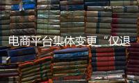 电商平台集体变更“仅退款”售后规则，修订方案开始征求意见