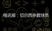 电讯报	：切尔西多数球员不是非卖品，球队的转会灵活性无与伦比