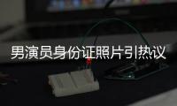 男演员身份证照片引热议
，证件照怎样拍才规范？