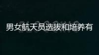 男女航天员选拔和培养有何不同
？女航天员有何优势�？