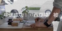 申遗成功！“西夏陵”被列入《世界遗产名录》