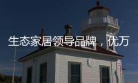 生态家居领导品牌，优万家全铝家居定制有颜有料