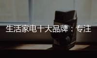 生活家电十大品牌：专注品质 致力创新