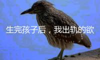 生完孩子后	，我出轨的欲望非常强烈�	！（女性勿入）
