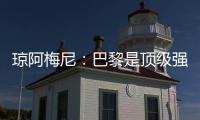 琼阿梅尼：巴黎是顶级强队
，但我们有能力战胜他们